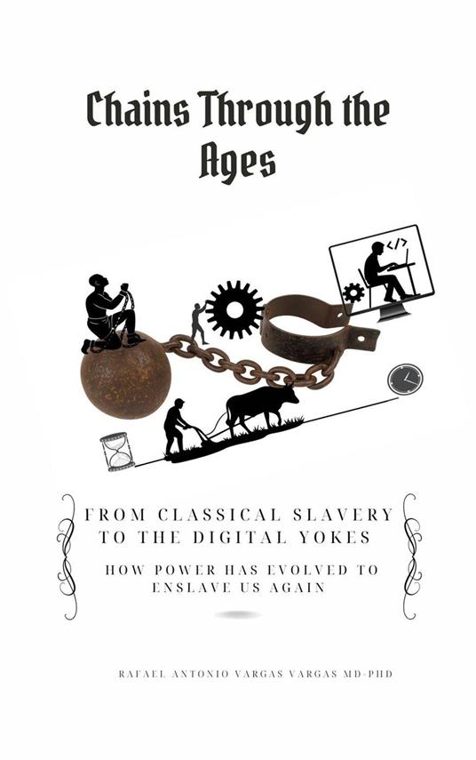 Chains Through the Ages. From Classical Slavery to the Digital Yokes. How Power Has Evolved to Enslave Us Again