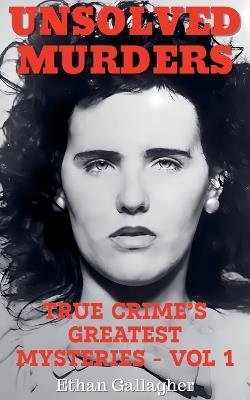 Unsolved Murders: True Crime's Greatest Mysteries - Ethan Gallagher - cover