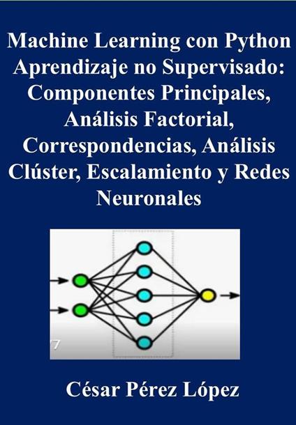 Machine Learning con Python. Aprendizaje no Supervisado: Componentes Principales, Análisis Factorial, Correspondencias, Análisis Clúster, Escalamiento y Redes Neuronales