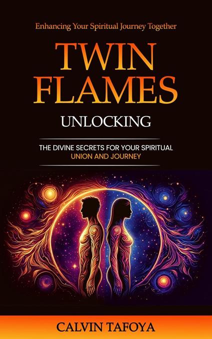 Twin Flames: Enhancing Your Spiritual Journey Together (Unlocking the Divine Secrets for Your Spiritual Union and Journey)