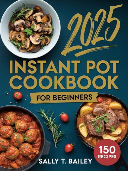 Instant Pot Cookbook For Beginners 2025: 150 Quick and Easy Instant Pot Recipes for Beginners to Save Time, Eat Healthy, and Cook Delicious Meals