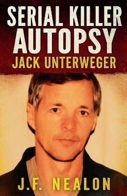 Serial Killer Autopsy: Jack Unterweger - J F Nealon - cover