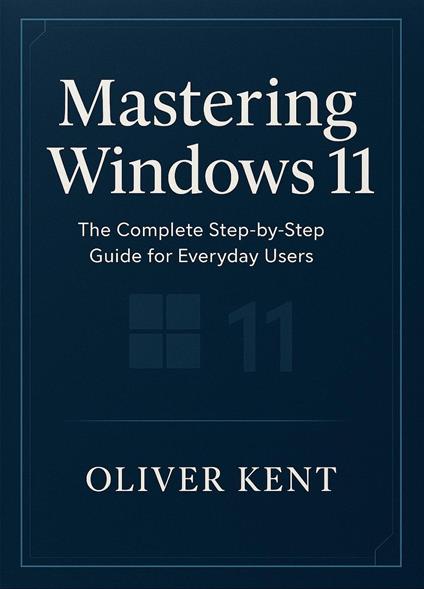 Mastering Windows 11: The Complete Step-by-Step Guide for Everyday Users