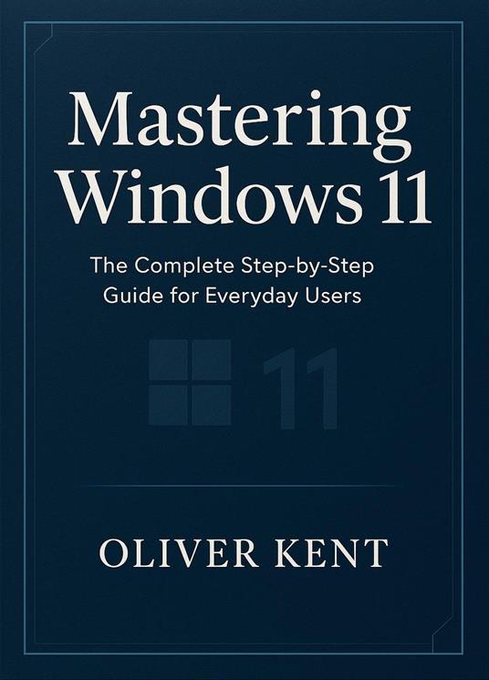 Mastering Windows 11: The Complete Step-by-Step Guide for Everyday Users