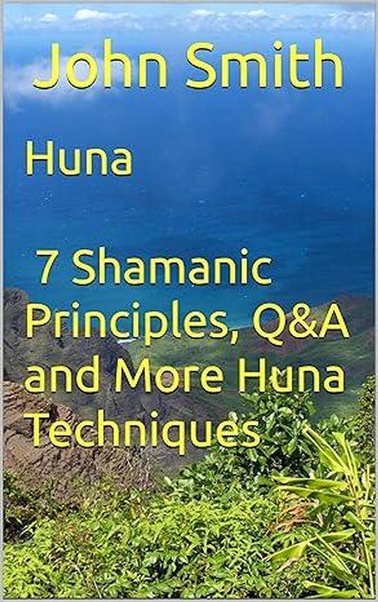 Huna - 7 Shamanic Principles, Q&A and More Huna Techniques