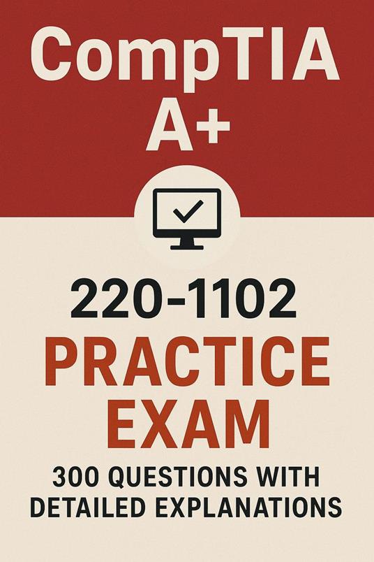 CompTIA A+ 220-1102 Practice Exam: 300 Questions with Answers and Detailed Explanations