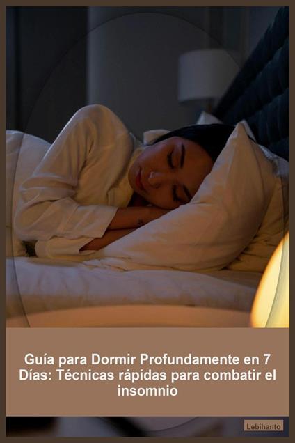 Guía para Dormir Profundamente en 7 Días: Técnicas rápidas para combatir el insomnio