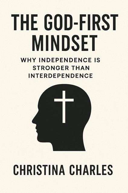 The God-First Mindset: Why Independence is Stronger than Interdependence