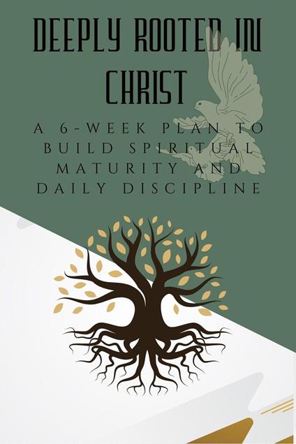 Deeply Rooted in Christ: A 6-Week Plan to Build Spiritual Maturity and Daily Discipline