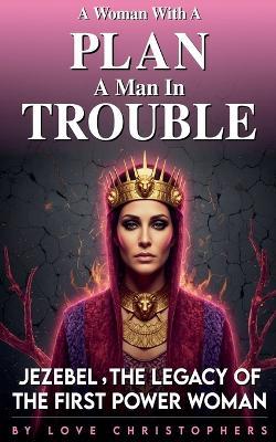 A Woman with a Plan, A Man in Trouble: Jezebel, the Legacy of the First Power Woman - Love Christophers - cover