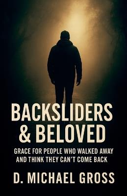 Backsliders & Beloved: Grace for People Who Walked Away and Think They Can't Come Back - D Michael Gross - cover
