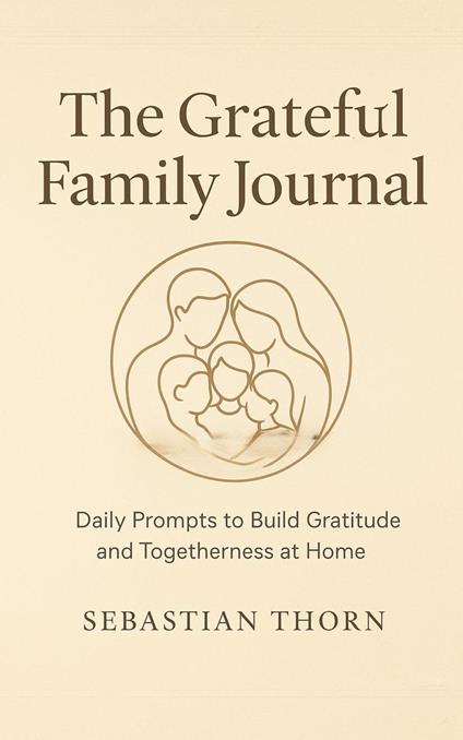 The Grateful Family Journal : Daily Prompts to Build Gratitude and Togetherness at Home