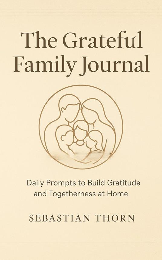 The Grateful Family Journal : Daily Prompts to Build Gratitude and Togetherness at Home