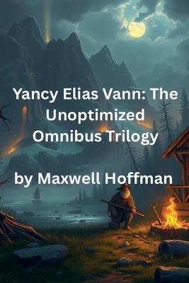 Yancy Elias Vann: The Unoptimized Omnibus Trilogy - Maxwell Hoffman - cover