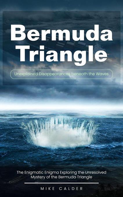 Bermuda Triangle: Unexplained Disappearances beneath the Waves (The Enigmatic Enigma Exploring the Unresolved Mystery of the Bermuda Triangle)
