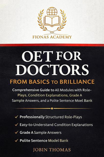 OET FOR DOCTORS: FROM BASICS TO BRILLIANCE Comprehensive Guide to All Modules with Role-Plays, Condition Explanations, Grade A Sample Answers, and a Polite Sentence Model Bank.