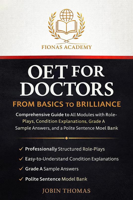 OET FOR DOCTORS: FROM BASICS TO BRILLIANCE Comprehensive Guide to All Modules with Role-Plays, Condition Explanations, Grade A Sample Answers, and a Polite Sentence Model Bank.