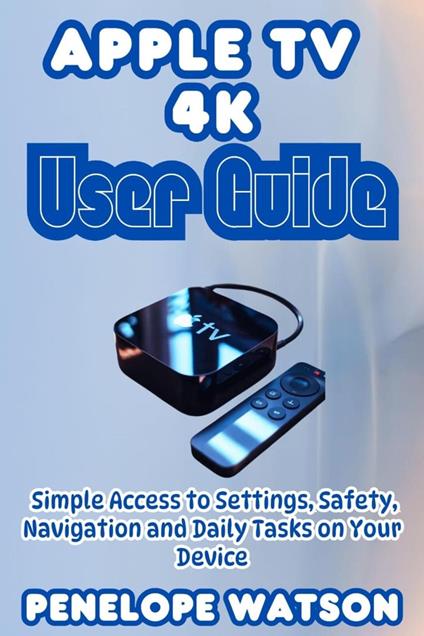 Apple Tv 4k User Guide Simple Access to Settings, Safety, Navigation and Daily Tasks on Your Device