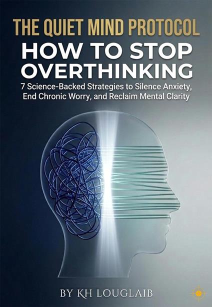 The quiet mind protocol: how to stop overthinking: 7 science-backed strategies to silence anxiety, end chronic worry, and reclaim mental clarity