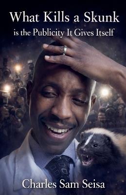 What Kills is Skunk is the Publicity it Gives Itself - Charles Sam Seisa - cover