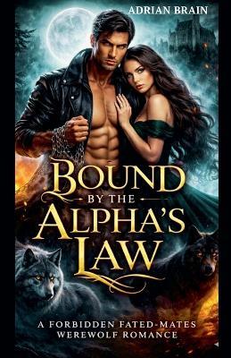 Bound by the Alpha's Law: A Forbidden Fated-Mates Werewolf Romance - Adrian Brain - cover