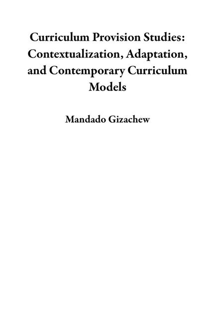 Curriculum Provision Studies: Contextualization, Adaptation, and Contemporary Curriculum Models - Mandado Gizachew - ebook