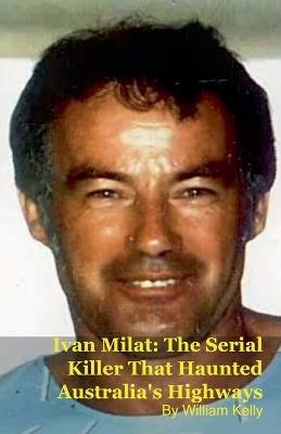 Ivan Milat: The Serial Killer That Haunted Australia's Highways - Willam Kelly - cover