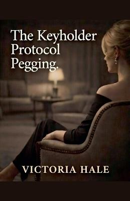 The Keyholder Protocol. Pegging. - Victoria Hale - cover