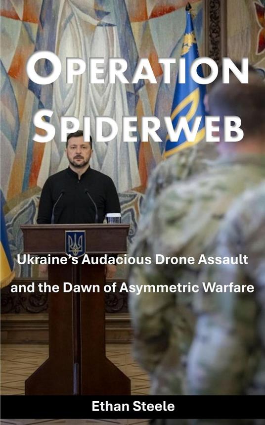 Operation Spiderweb: Ukraine’s Audacious Drone Assault and the Dawn of Asymmetric Warfare