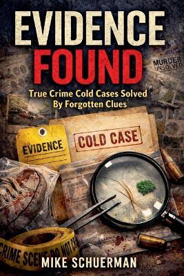 Evidence Found True Crime Cold Cases Solved by Forgotten Clues - Mike Schuerman - cover