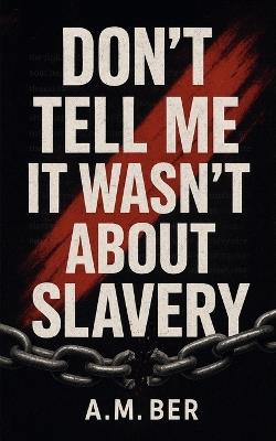 Don't Tell Me it Wasn't About Slavery - A M Ber - cover