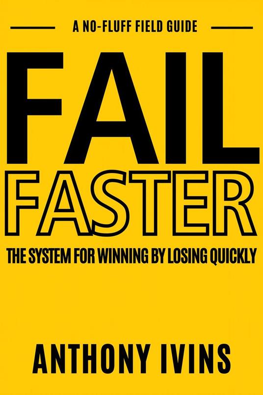 Fail Faster - The System for Winning by Losing Quickly