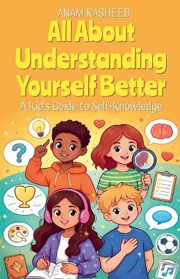 All About Understanding Yourself Better: A Kid's Guide to Self-Knowledge - Anam Rasheed - cover