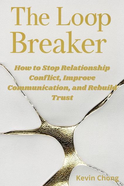 The Loop Breaker: How To Stop Relationship Conflict, Improve Communication, and Rebuild Trust