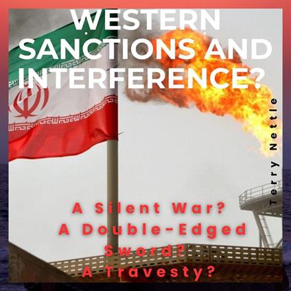 Western Sanctions And Interference?: A Silent War? A Double-Edged Sword? A Travesty?