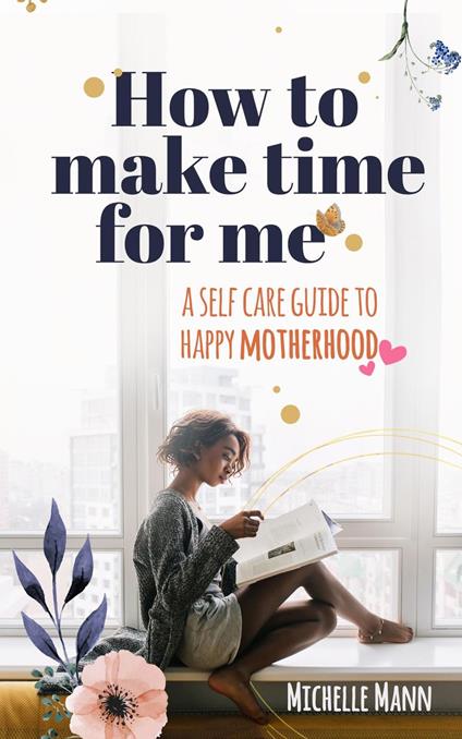 How to Make Time for me: A Self-Care Guide to Happy Motherhood (Parenting)