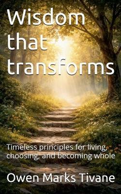 Wisdom that transforms: Timeless principles for living, choosing, and becoming whole - Owen Marks Tivane - cover