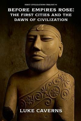 Before Empires Rose: The First Cities and the Dawn of Civilization - Luke Caverns - cover