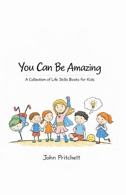 You Can Be Amazing: A Collection of Life Skills Books for Kids - John Pritchett - cover