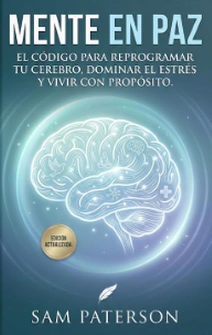 Mente En Paz: El código para reprogramar tu cerebro, dominar el estrés y vivir con propósito.