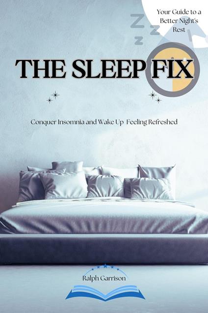 The Sleep Fix Conquer Insomnia and Wake Up Feeling Refreshed: Your Guide to a Better Night's Rest