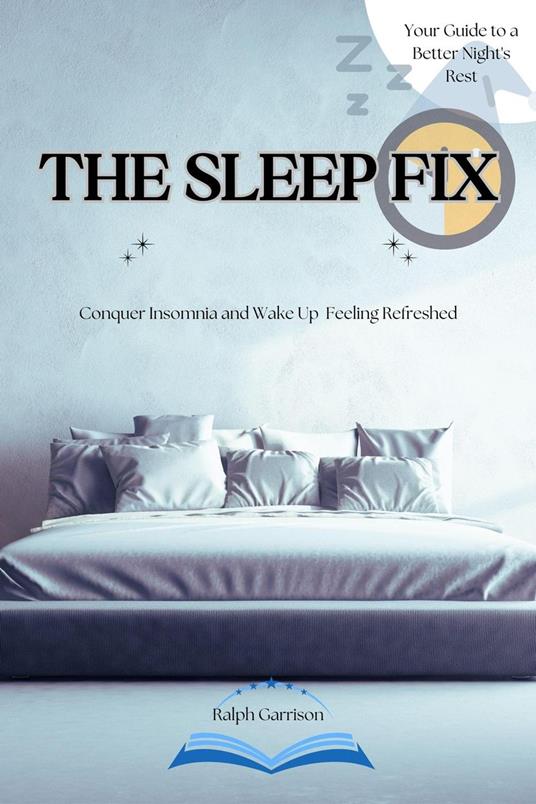 The Sleep Fix Conquer Insomnia and Wake Up Feeling Refreshed: Your Guide to a Better Night's Rest