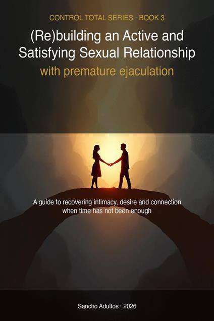 Premature Ejaculation in Couples: 8-Week - Sensate focus, sexual communication and a new model of intimate life to be read as a couple Program to Rebuild Intimacy