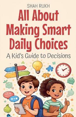 All About Making Smart Daily Choices: A Kid's Guide to Decisions - Shah Rukh - cover