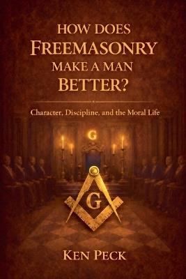 How Does Freemasonry Make A Man Better - Ken Peck - cover