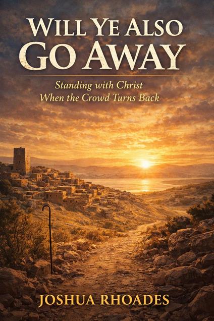 Will Ye Also Go Away - Standing with Christ When the Crowd Turns Back
