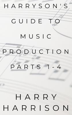 Harryson's Guide to Music Production: Parts 1-4 - Harry Harrison - cover