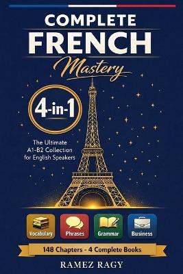 Complete French Mastery 4-in-1: Vocabulary, Phrases, Grammar & Business: The Ultimate A1-B2 Collection for English Speakers - Ramez Ragy - cover