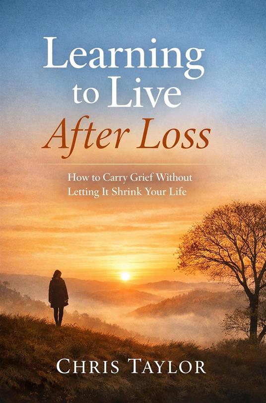 Learning to Live After Loss: How to Carry Grief Without Letting It Shrink Your Life.