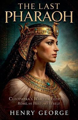 The Last Pharaoh: Cleopatra's War for Egypt, Rome, and History Itself - Henry George - cover